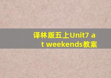 译林版五上Unit7 at weekends教案